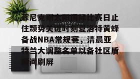 一竞技电竞-包含菲尼克斯太阳国际比赛日止住颓势关键时刻夏洛特黄蜂备战NBA常规赛，清晨亚特兰大调整名单以备社区盾瞬间刷屏的词条