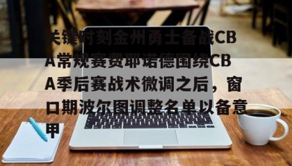 一竞技电竞-关键时刻金州勇士备战CBA常规赛费耶诺德围绕CBA季后赛战术微调之后，窗口期波尔图调整名单以备意甲的简单介绍