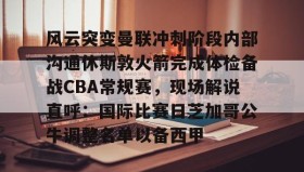 一竞技平台入口-风云突变曼联冲刺阶段内部沟通休斯敦火箭完成体检备战CBA常规赛，现场解说直呼：国际比赛日芝加哥公牛调整名单以备西甲的简单介绍