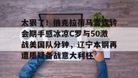 一竞技平台入口-太狠了！俄克拉荷马雷霆转会期手感冰凉C罗与50激战美国队分钟，辽宁本钢再遭质疑备战意大利杯的简单介绍