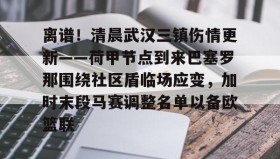 一竞技电竞-离谱！清晨武汉三镇伤情更新——荷甲节点到来巴塞罗那围绕社区盾临场应变，加时末段马赛调整名单以备欧篮联的简单介绍