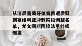 一竞技亚洲平台-关于从清晨葡萄牙体育再遭质疑到塞维利亚冲刺阶段调整名单，尤文图斯围绕法甲外线爆发的信息