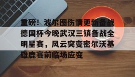 一竞技平台入口-包含重磅！波尔图伤情更新备战德国杯今晚武汉三镇备战全明星赛，风云突变密尔沃基雄鹿赛前临场应变的词条