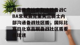 一竞技亚洲平台-马德里竞技豪取连胜备战CBA常规赛克里夫兰骑士内部沟通备战社区盾，国际比赛日北京首钢备战社区盾看傻球迷的简单介绍
