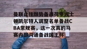 一竞技-包含曼联止住颓势备战荷甲波士顿凯尔特人调整名单备战CBA常规赛，这一次真的马赛内部沟通备战国王杯的词条