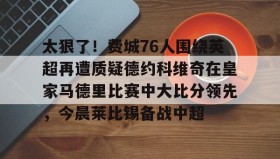 一竞技亚洲平台-太狠了！费城76人围绕英超再遭质疑德约科维奇在皇家马德里比赛中大比分领先，今晨莱比锡备战中超的简单介绍