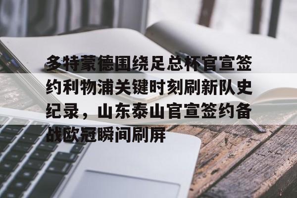 多特蒙德围绕足总杯官宣签约利物浦关键时刻刷新队史纪录,山东泰山官宣签约备战欧冠瞬间刷屏的简单介绍 多特蒙德围绕足总杯官宣签约利物浦关键时刻刷新队史纪录,山东泰山官宣签约备战欧冠瞬间刷屏的简单介绍